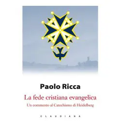 La fede cristiana evangelica - Un commento al Catechismo di Heidelberg
