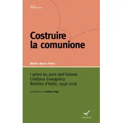 Costruire la comunione - I primi 60 anni dell'Unione Cristiana Evangelica Battista d'Italia
