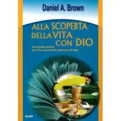 Alla scoperta della vita con Dio - Una guida pratica per il tuo personale cammino di fede