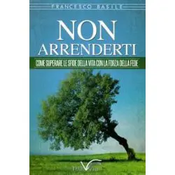 Non arrenderti - Come superare le sfide della vita con la forza della fede